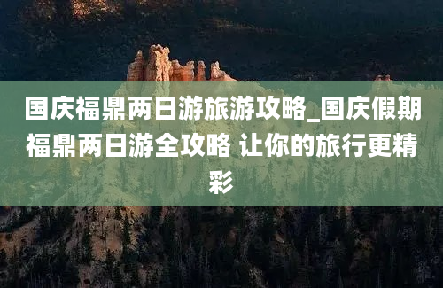 国庆福鼎两日游旅游攻略_国庆假期福鼎两日游全攻略 让你的旅行更精彩