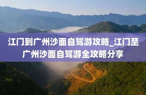 江门到广州沙面自驾游攻略_江门至广州沙面自驾游全攻略分享