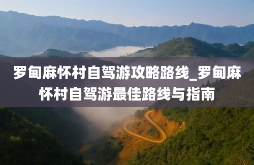 罗甸麻怀村自驾游攻略路线_罗甸麻怀村自驾游最佳路线与指南