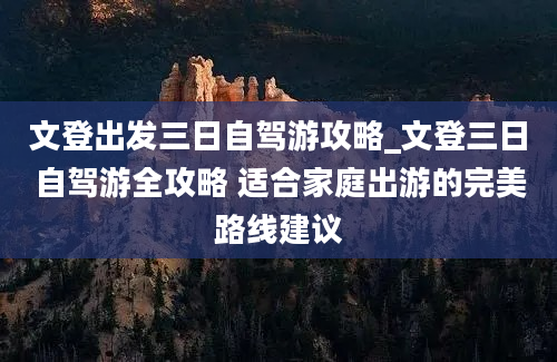 文登出发三日自驾游攻略_文登三日自驾游全攻略 适合家庭出游的完美路线建议