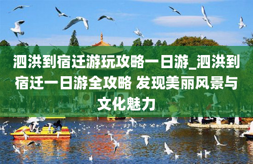 泗洪到宿迁游玩攻略一日游_泗洪到宿迁一日游全攻略 发现美丽风景与文化魅力