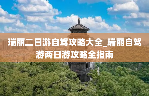 瑞丽二日游自驾攻略大全_瑞丽自驾游两日游攻略全指南