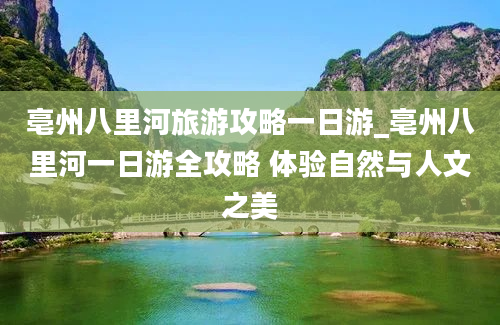 亳州八里河旅游攻略一日游_亳州八里河一日游全攻略 体验自然与人文之美