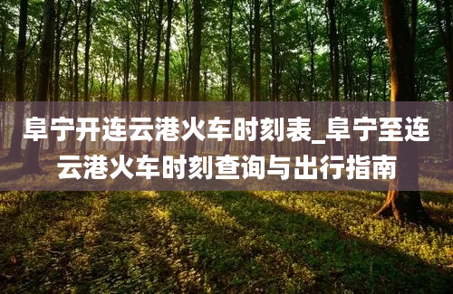 阜宁开连云港火车时刻表_阜宁至连云港火车时刻查询与出行指南