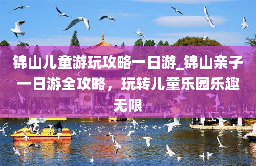 锦山儿童游玩攻略一日游_锦山亲子一日游全攻略，玩转儿童乐园乐趣无限