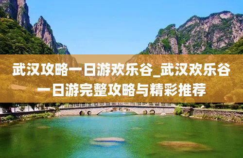 武汉攻略一日游欢乐谷_武汉欢乐谷一日游完整攻略与精彩推荐