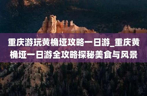 重庆游玩黄桷垭攻略一日游_重庆黄桷垭一日游全攻略探秘美食与风景