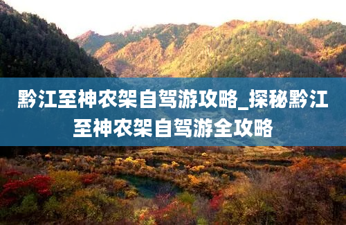 黔江至神农架自驾游攻略_探秘黔江至神农架自驾游全攻略