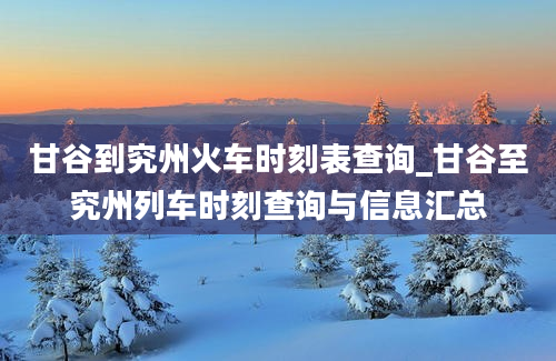 甘谷到究州火车时刻表查询_甘谷至究州列车时刻查询与信息汇总