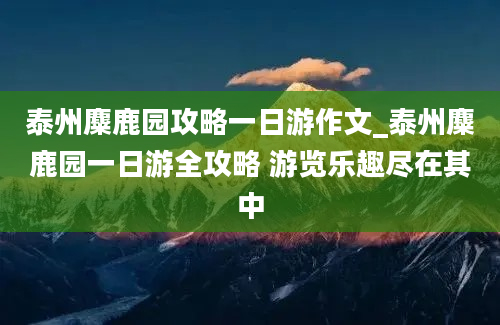 泰州麋鹿园攻略一日游作文_泰州麋鹿园一日游全攻略 游览乐趣尽在其中