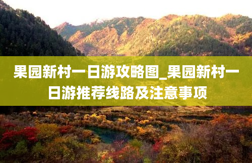 果园新村一日游攻略图_果园新村一日游推荐线路及注意事项