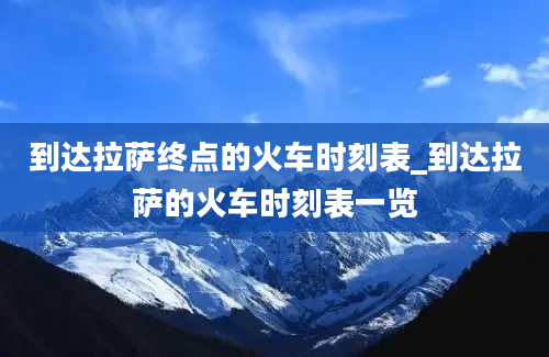 到达拉萨终点的火车时刻表_到达拉萨的火车时刻表一览