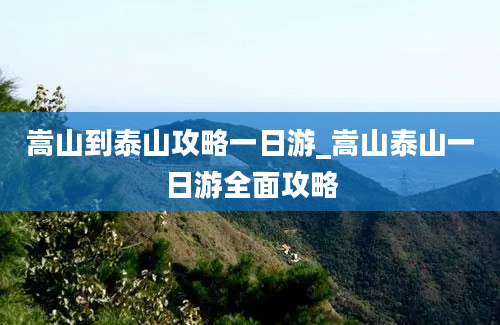 嵩山到泰山攻略一日游_嵩山泰山一日游全面攻略