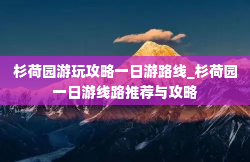 杉荷园游玩攻略一日游路线_杉荷园一日游线路推荐与攻略