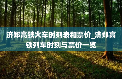 济郑高铁火车时刻表和票价_济郑高铁列车时刻与票价一览