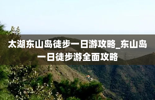 太湖东山岛徒步一日游攻略_东山岛一日徒步游全面攻略