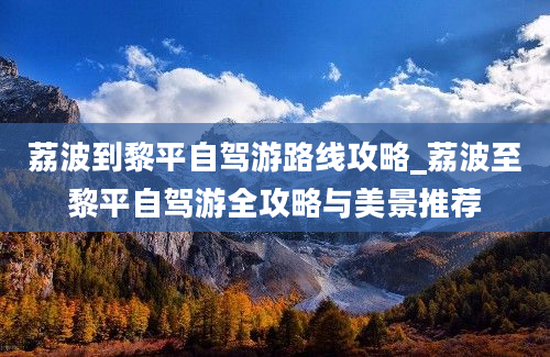 荔波到黎平自驾游路线攻略_荔波至黎平自驾游全攻略与美景推荐