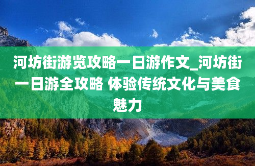 河坊街游览攻略一日游作文_河坊街一日游全攻略 体验传统文化与美食魅力