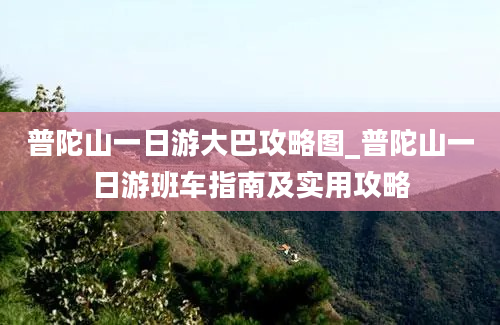 普陀山一日游大巴攻略图_普陀山一日游班车指南及实用攻略