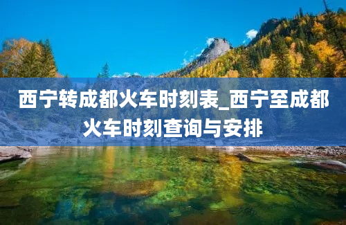 西宁转成都火车时刻表_西宁至成都火车时刻查询与安排