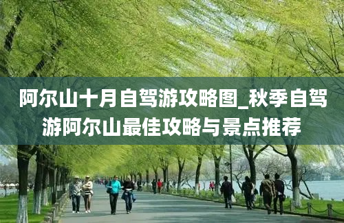 阿尔山十月自驾游攻略图_秋季自驾游阿尔山最佳攻略与景点推荐