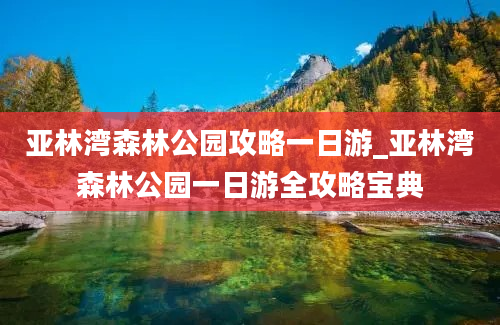 亚林湾森林公园攻略一日游_亚林湾森林公园一日游全攻略宝典