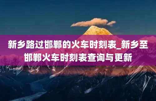 新乡路过邯郸的火车时刻表_新乡至邯郸火车时刻表查询与更新