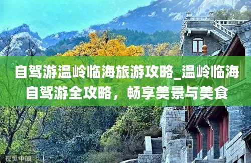 自驾游温岭临海旅游攻略_温岭临海自驾游全攻略，畅享美景与美食