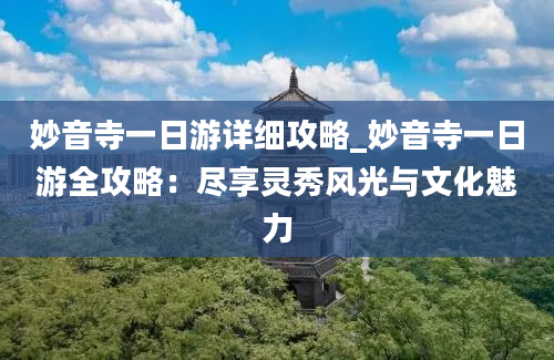 妙音寺一日游详细攻略_妙音寺一日游全攻略：尽享灵秀风光与文化魅力