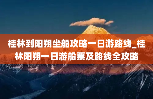 桂林到阳朔坐船攻略一日游路线_桂林阳朔一日游船票及路线全攻略