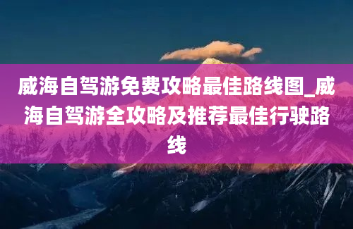 威海自驾游免费攻略最佳路线图_威海自驾游全攻略及推荐最佳行驶路线