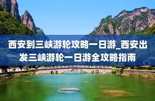 西安到三峡游轮攻略一日游_西安出发三峡游轮一日游全攻略指南