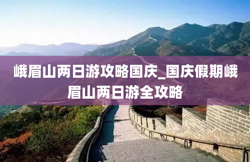 峨眉山两日游攻略国庆_国庆假期峨眉山两日游全攻略