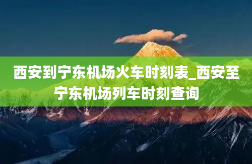 西安到宁东机场火车时刻表_西安至宁东机场列车时刻查询