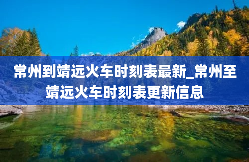 常州到靖远火车时刻表最新_常州至靖远火车时刻表更新信息