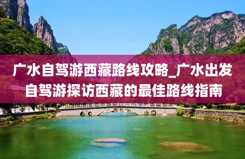 广水自驾游西藏路线攻略_广水出发自驾游探访西藏的最佳路线指南