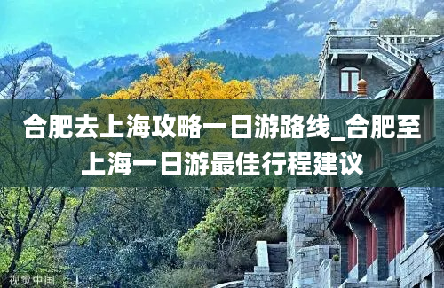 合肥去上海攻略一日游路线_合肥至上海一日游最佳行程建议