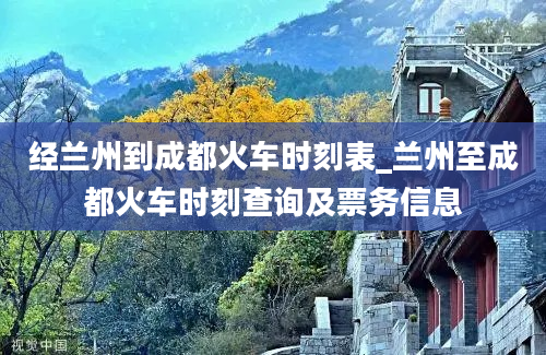 经兰州到成都火车时刻表_兰州至成都火车时刻查询及票务信息