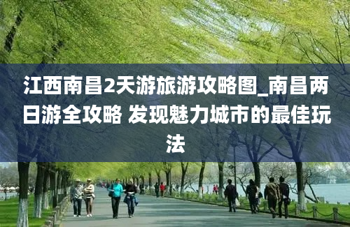 江西南昌2天游旅游攻略图_南昌两日游全攻略 发现魅力城市的最佳玩法