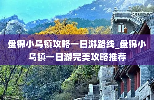 盘锦小乌镇攻略一日游路线_盘锦小乌镇一日游完美攻略推荐