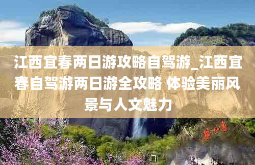 江西宜春两日游攻略自驾游_江西宜春自驾游两日游全攻略 体验美丽风景与人文魅力