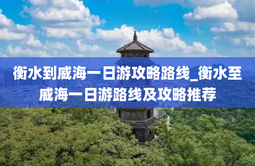 衡水到威海一日游攻略路线_衡水至威海一日游路线及攻略推荐