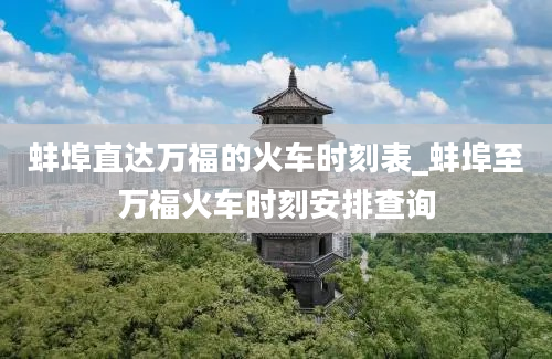 蚌埠直达万福的火车时刻表_蚌埠至万福火车时刻安排查询