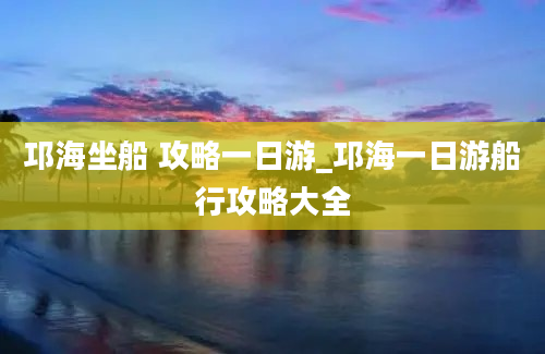 邛海坐船 攻略一日游_邛海一日游船行攻略大全