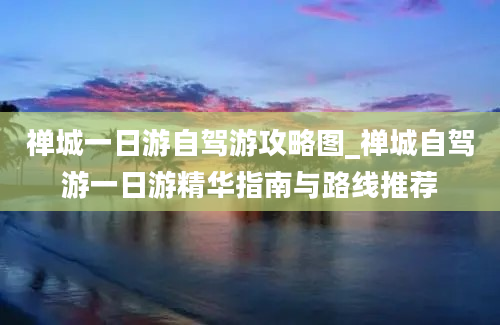 禅城一日游自驾游攻略图_禅城自驾游一日游精华指南与路线推荐