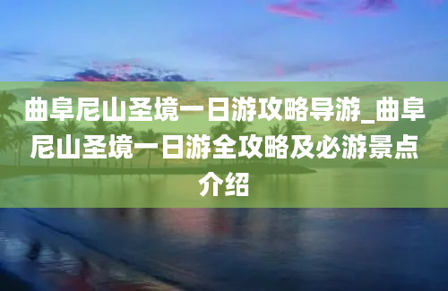 曲阜尼山圣境一日游攻略导游_曲阜尼山圣境一日游全攻略及必游景点介绍