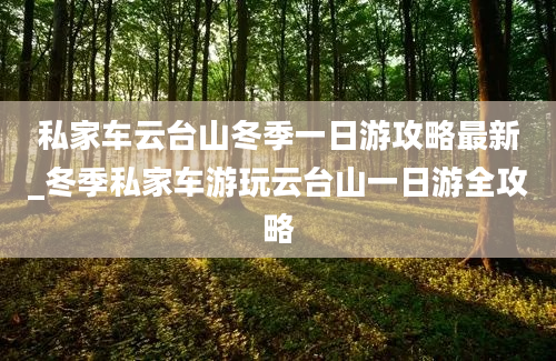 私家车云台山冬季一日游攻略最新_冬季私家车游玩云台山一日游全攻略