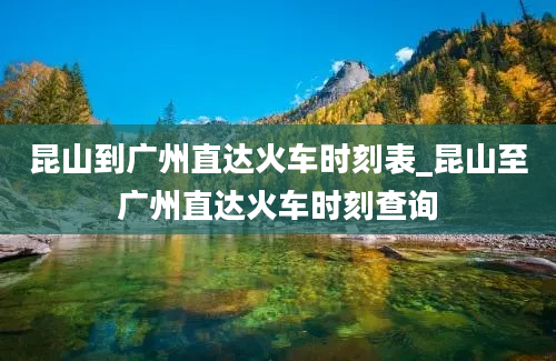 昆山到广州直达火车时刻表_昆山至广州直达火车时刻查询