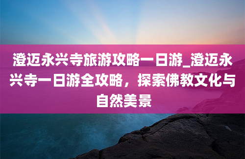 澄迈永兴寺旅游攻略一日游_澄迈永兴寺一日游全攻略，探索佛教文化与自然美景