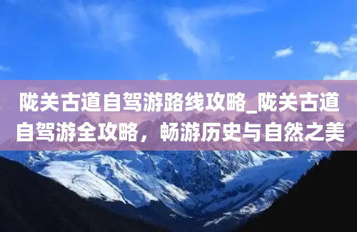 陇关古道自驾游路线攻略_陇关古道自驾游全攻略，畅游历史与自然之美